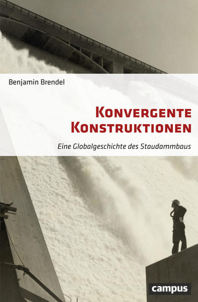 Konvergente Konstruktionen Eine Globalgeschichte des Staudammbaus - Brendel, Benjamin
