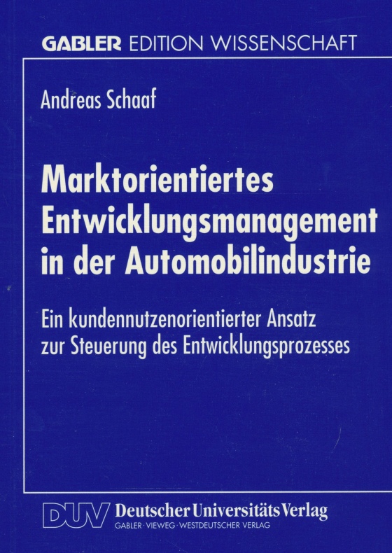 Marktorientiertes Entwicklungsmanagement in der Automobilindustrie: Ein Kundennutzenorientierter Ansatz zur Steuerung des Entwicklungsprozesses (Gabler Edition Wissenschaft). - Schaaf, Andreas