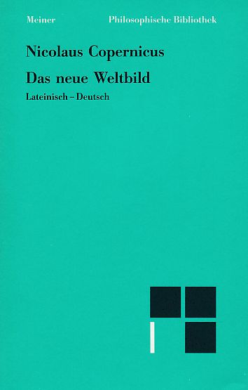 Das neue Weltbild : 3 Texte ; lateinisch-deutsch. Nicolaus Copernicus. Übers., hrsg. und mit einer Einleitung und Anmerkungen versehen von Hans Günter Zekl; Im Anhang eine eine Auswahl aus der Narratio prima des G. J. Rheticus / Philosophische Bibliothek ; Bd. 300. - Kopernikus, Nikolaus, Hans Günter Zekl und Georg Joachim Rheticus