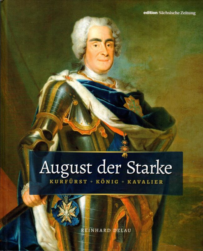 August der Starke Kurfürst, König, Kavalier - Delau, Reinhard