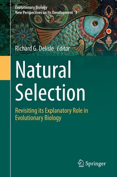 Natural Selection : Revisiting its Explanatory Role in Evolutionary Biology - Richard G. Delisle