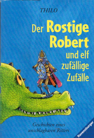 Der Rostige Robert und elf zufällige Zufälle: Geschichten eines unschlagbaren Ritters (Ravensburger Taschenbücher) - THiLO und Leopé