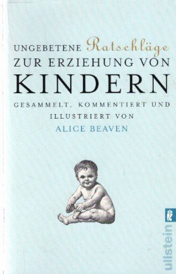 Ungebetene Ratschläge zur Erziehung von Kindern: Gesammelt, kommentiert und illustriert von Alice Beaven - Beaven, Alice