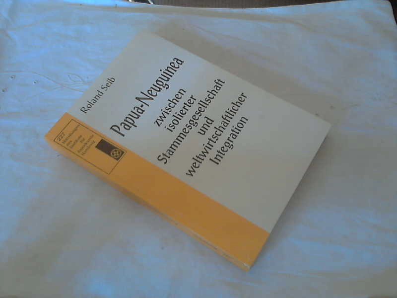 Papua-Neuguinea zwischen isolierter Stammesgesellschaft und weltwirtschaftlicher Integration. Roland Seib. [Ms.-Bearb.: Vera Schäfer] / Institut für Asienkunde (Hamburg): Mitteilungen des Instituts für Asienkunde, Hamburg ; Nr. 227 - Seib, Roland und Vera (Mitwirkender) Schäfer