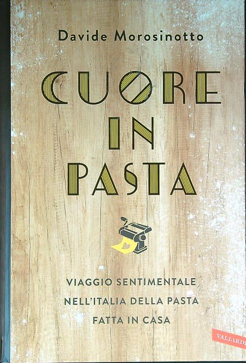 Cuore in pasta. Viaggio sentimentale nell'Italia della pasta fatta in casa - Morosinotto, Davide