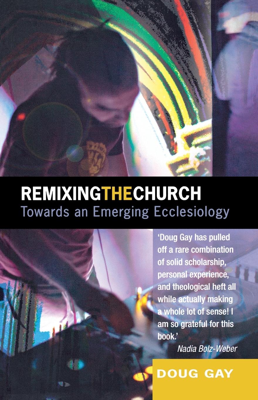 Remixing the Church: Towards an Emerging Ecclesiology - Gay, Doug