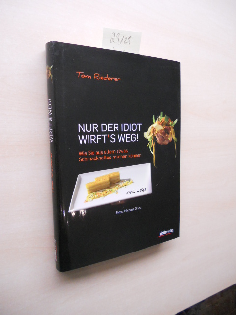 Nur der Idiot wirft`s weg. Wie Sie aus allem etwas Schmackhaftes machen können. - Riederer, Tom