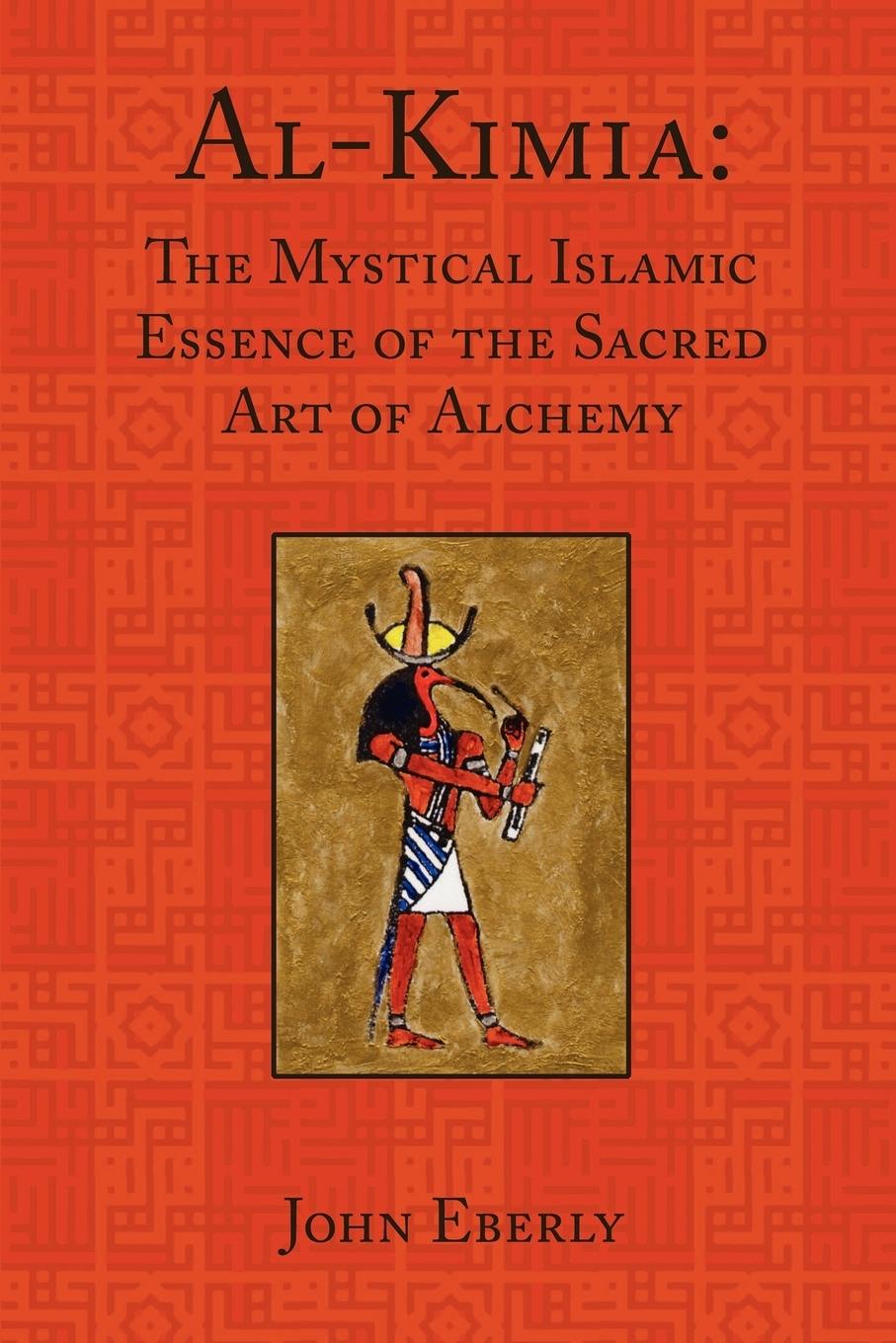 Al-Kimia: The Mystical Islamic Essence of the Sacred Art of Alchemy - Eberly, John