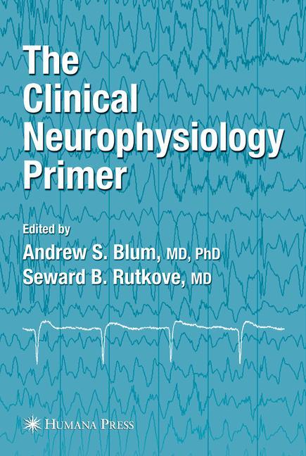 The Clinical Neurophysiology Primer - Blum, Andrew S.|Rutkove, Seward B.
