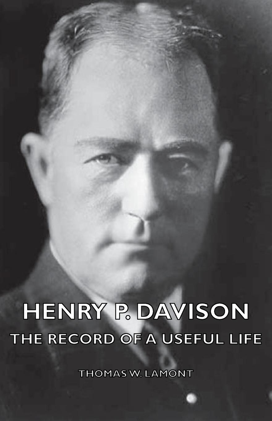 Henry P. Davison - The Record of a Useful Life - Lamont, Thomas W.