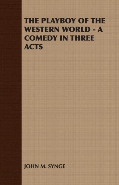 The Playboy of the Western World - A Comedy in Three Acts - John M. Synge, M. Synge|John M. Synge