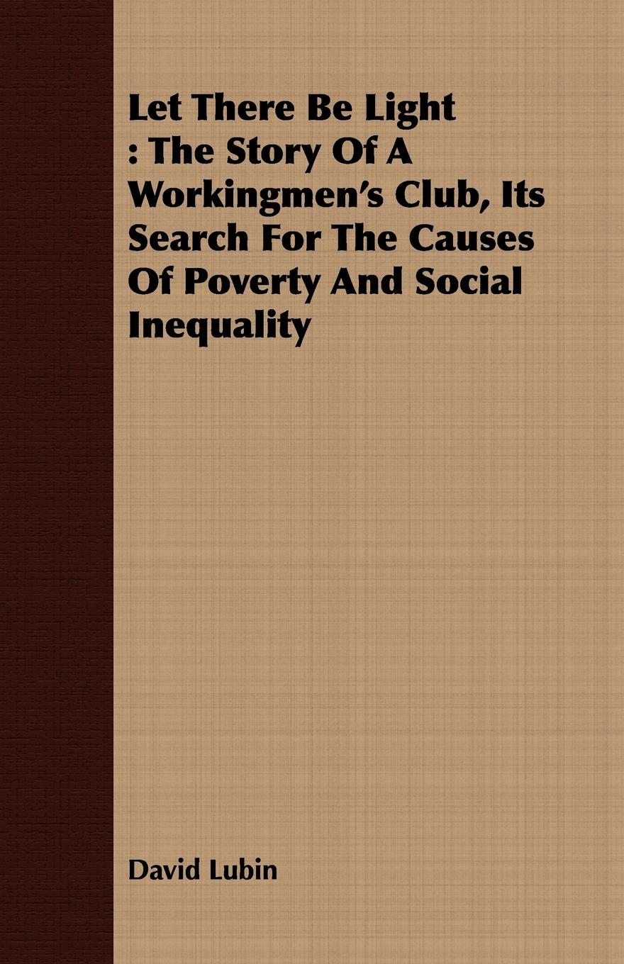 Let There Be Light: The Story of a Workingmen's Club, Its Search for the Causes of Poverty and Social Inequality - Lubin, David