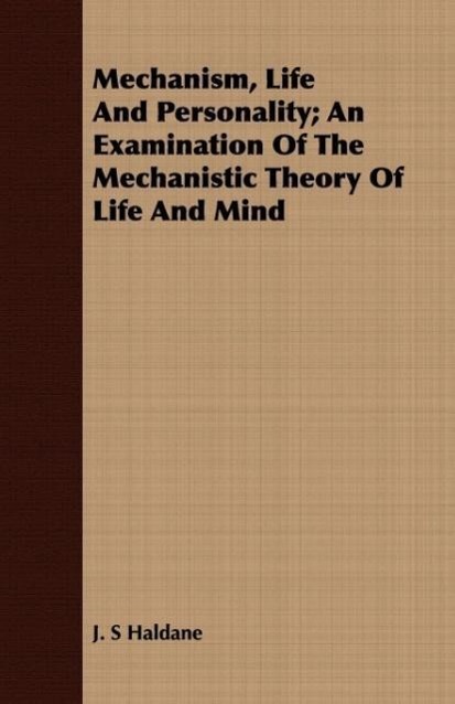 Mechanism, Life And Personality; An Examination Of The Mechanistic Theory Of Life And Mind - Haldane, J. S