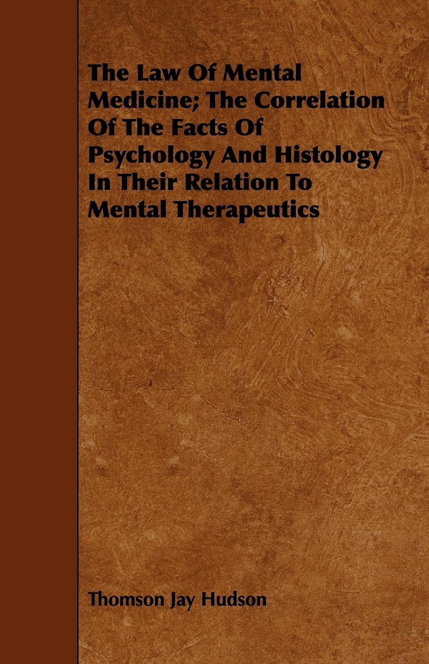 The Law Of Mental Medicine The Correlation Of The Facts Of Psychology And Histology In Their Relation To Mental Therapeutics - Hudson, Thomson Jay