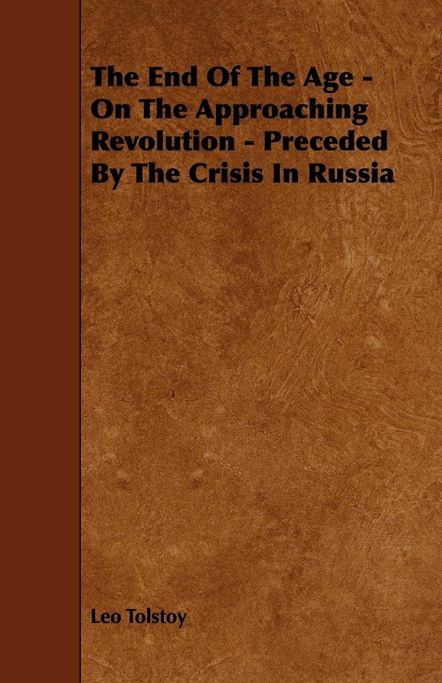 The End of the Age - On the Approaching Revolution - Preceded by the Crisis in Russia - Tolstoy, Leo