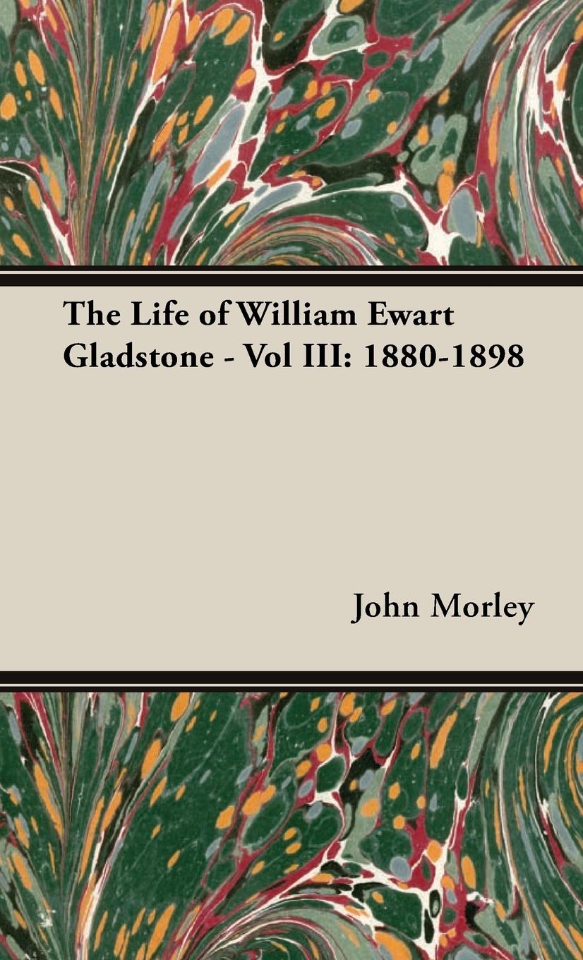 The Life of William Ewart Gladstone - Vol III: 1880-1898 - Morley, John