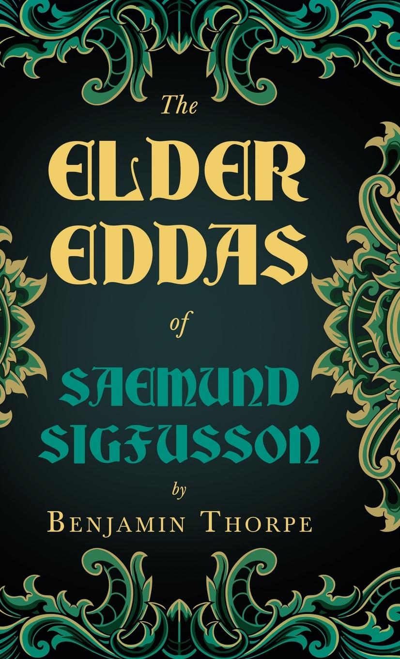 The Elder Eddas of Saemund Sigfusson Translated from the Original Old Norse Text Into English - Thorpe, Benjamin