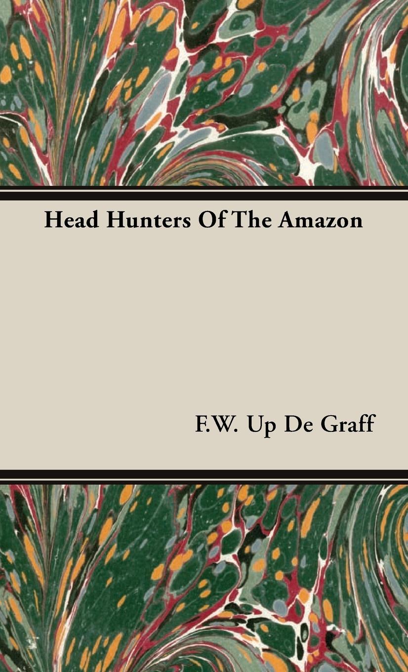 Head Hunters of the Amazon - De Graff, F. W. Up