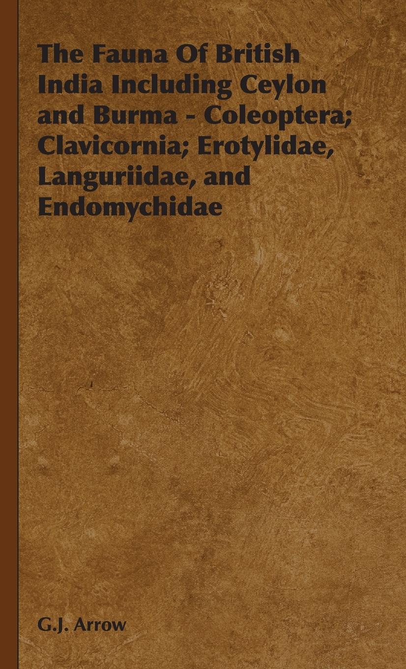 The Fauna of British India Including Ceylon and Burma - Coleoptera Clavicornia Erotylidae, Languriidae, and Endomychidae - G. J. Arrow, Arrow|G. J. Arrow