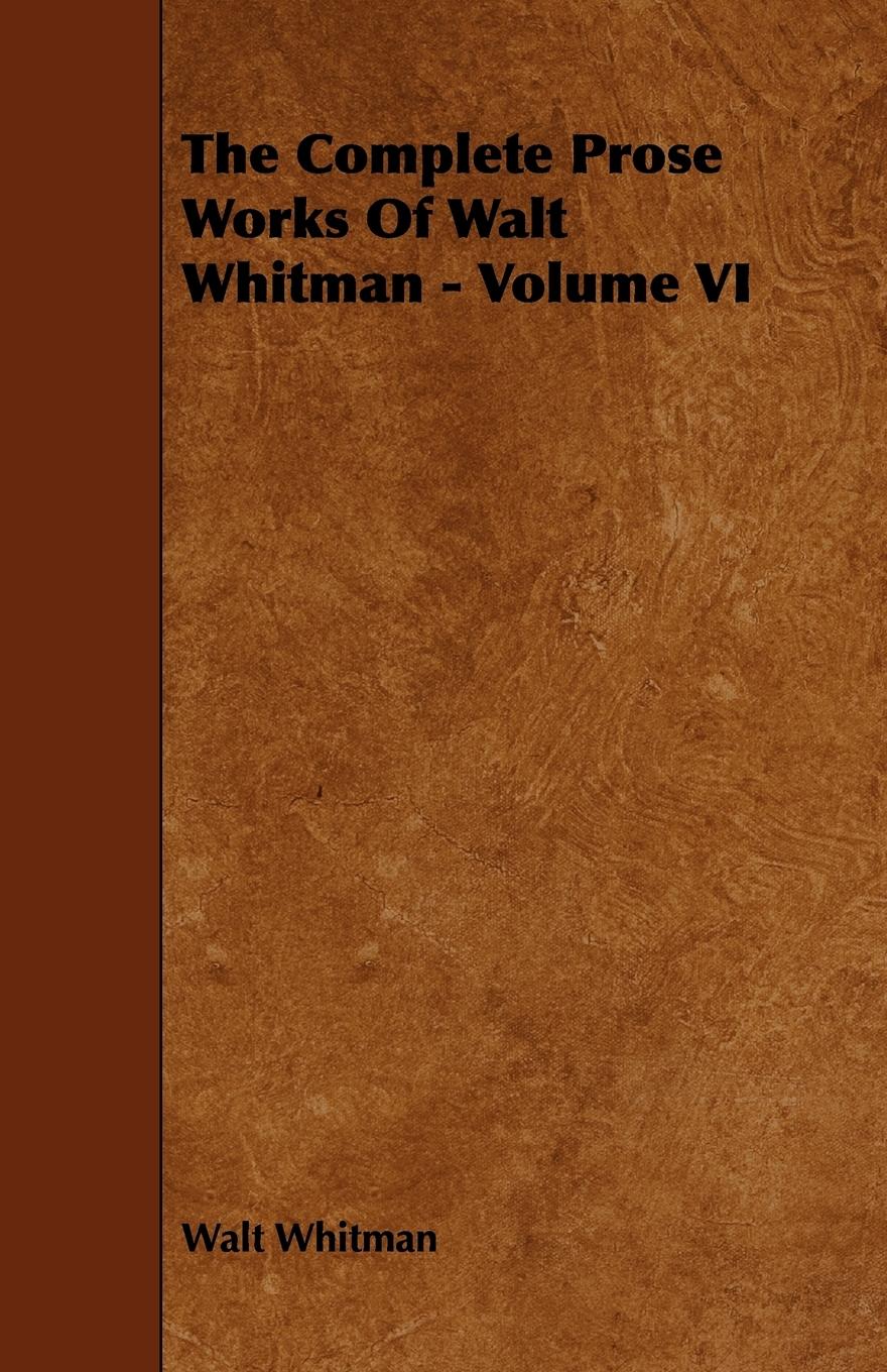 The Complete Prose Works Of Walt Whitman - Volume VI - Whitman, Walt