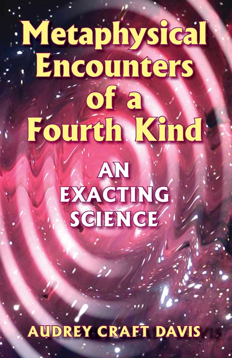 Metaphysical Encounters of a Fourth Kind: An Exacting Science - Davis, Audrey Craft