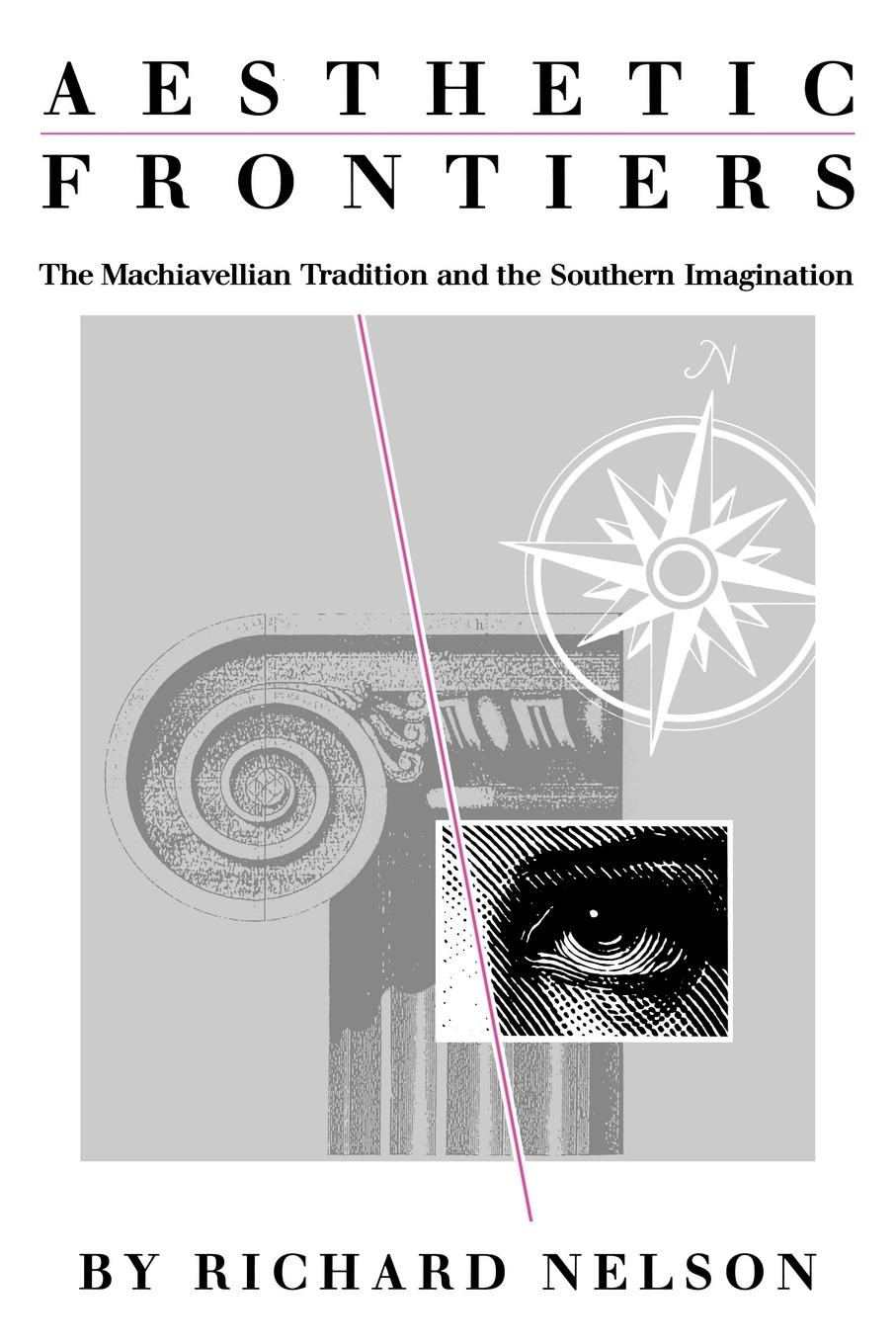 Aesthetic Frontiers: The Machiavellian Tradition and the Southern Imagination - Nelson, Richard