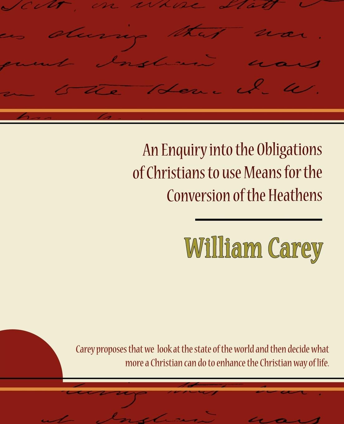 An Enquiry into the Obligations of Christians to use Means for the Conversion of the Heathens - Carey, William