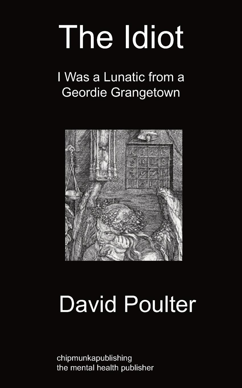 The Idiot: I Was a Lunatic from a Geordie Grangetown - Poulter, David