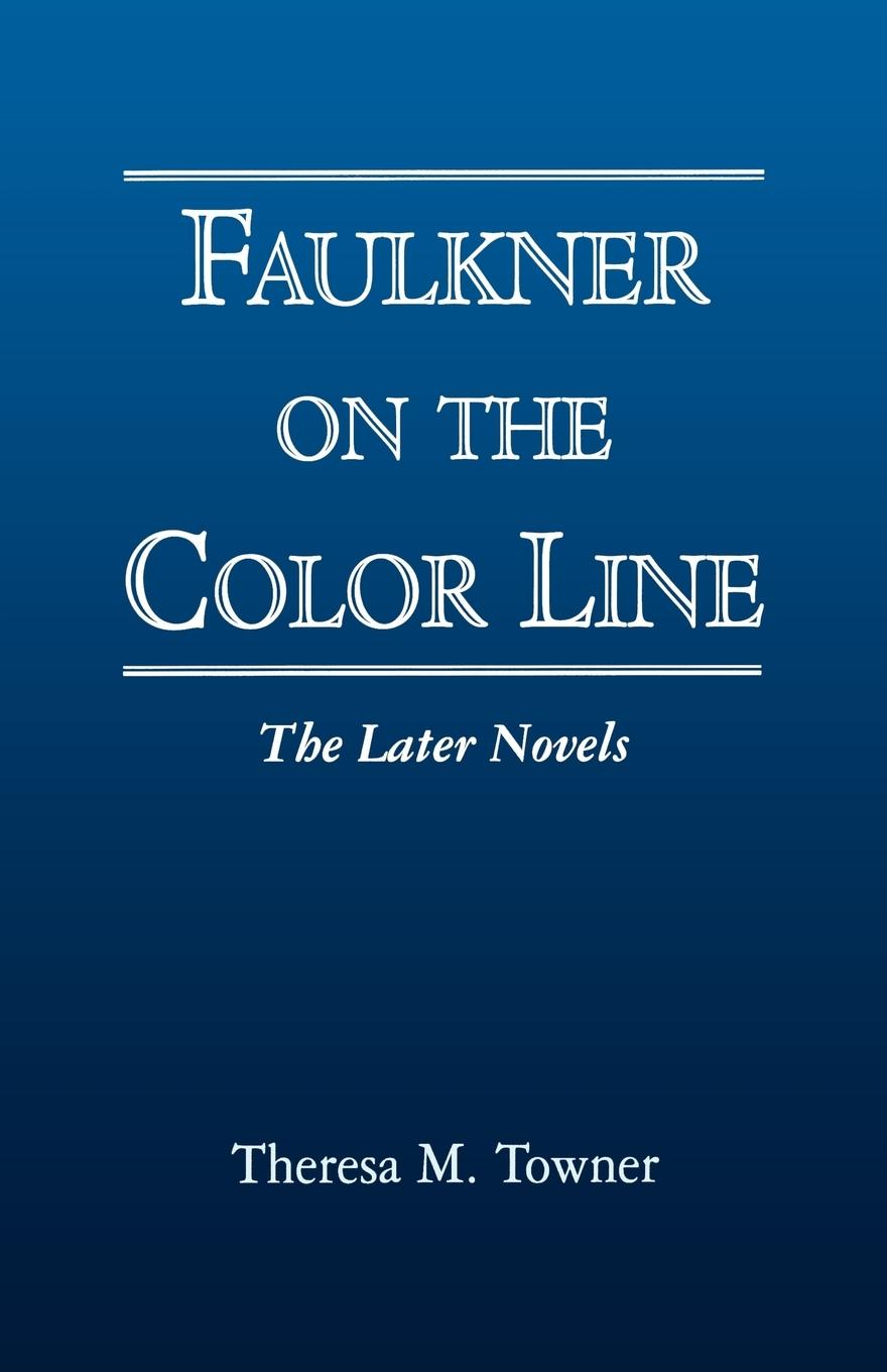 Faulkner on the Color Line: The Later Novels - Towner, Theresa M.