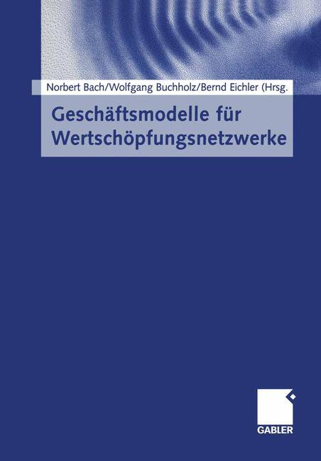 GeschÃƒÂ¤ftsmodelle fÃƒÂ¼r WertschÃƒÂ¶pfungsnetzwerke - Bach, Norbert|Buchholz, Wolfgang|Eichler, Bernd