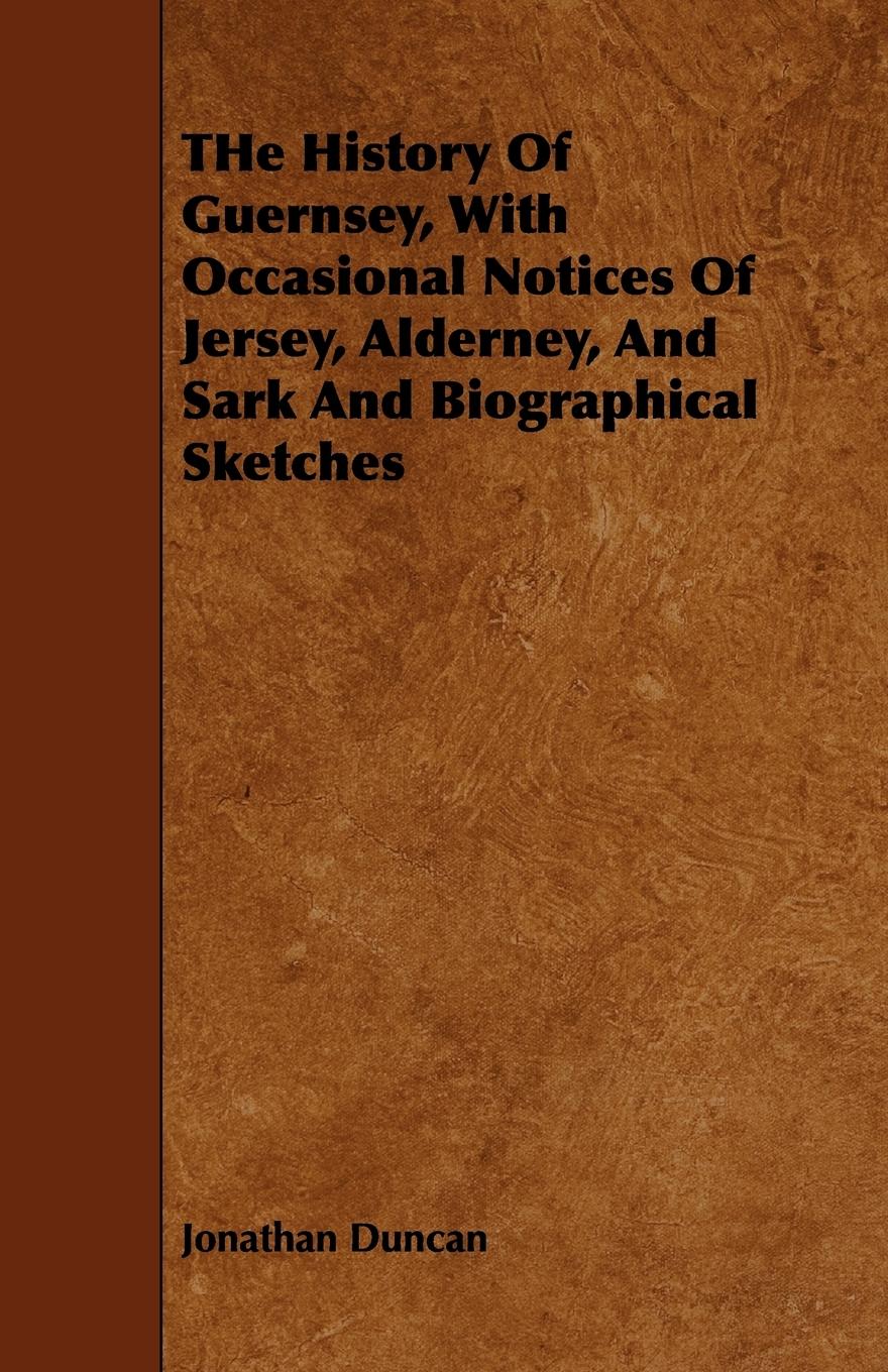 The History of Guernsey, with Occasional Notices of Jersey, Alderney, and Sark and Biographical Sketches - Duncan, Jonathan