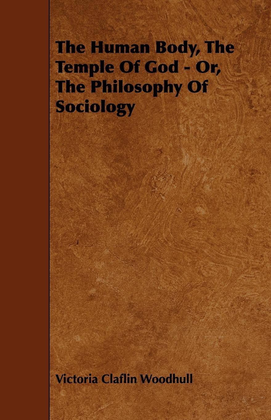 The Human Body, the Temple of God - Or, the Philosophy of Sociology - Woodhull, Victoria Claflin