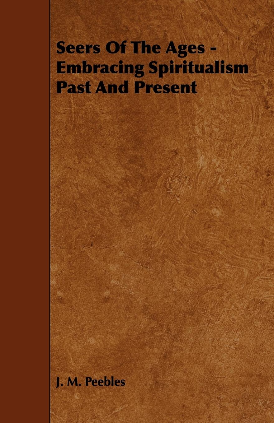 Seers of the Ages - Embracing Spiritualism Past and Present - Peebles, J. M.