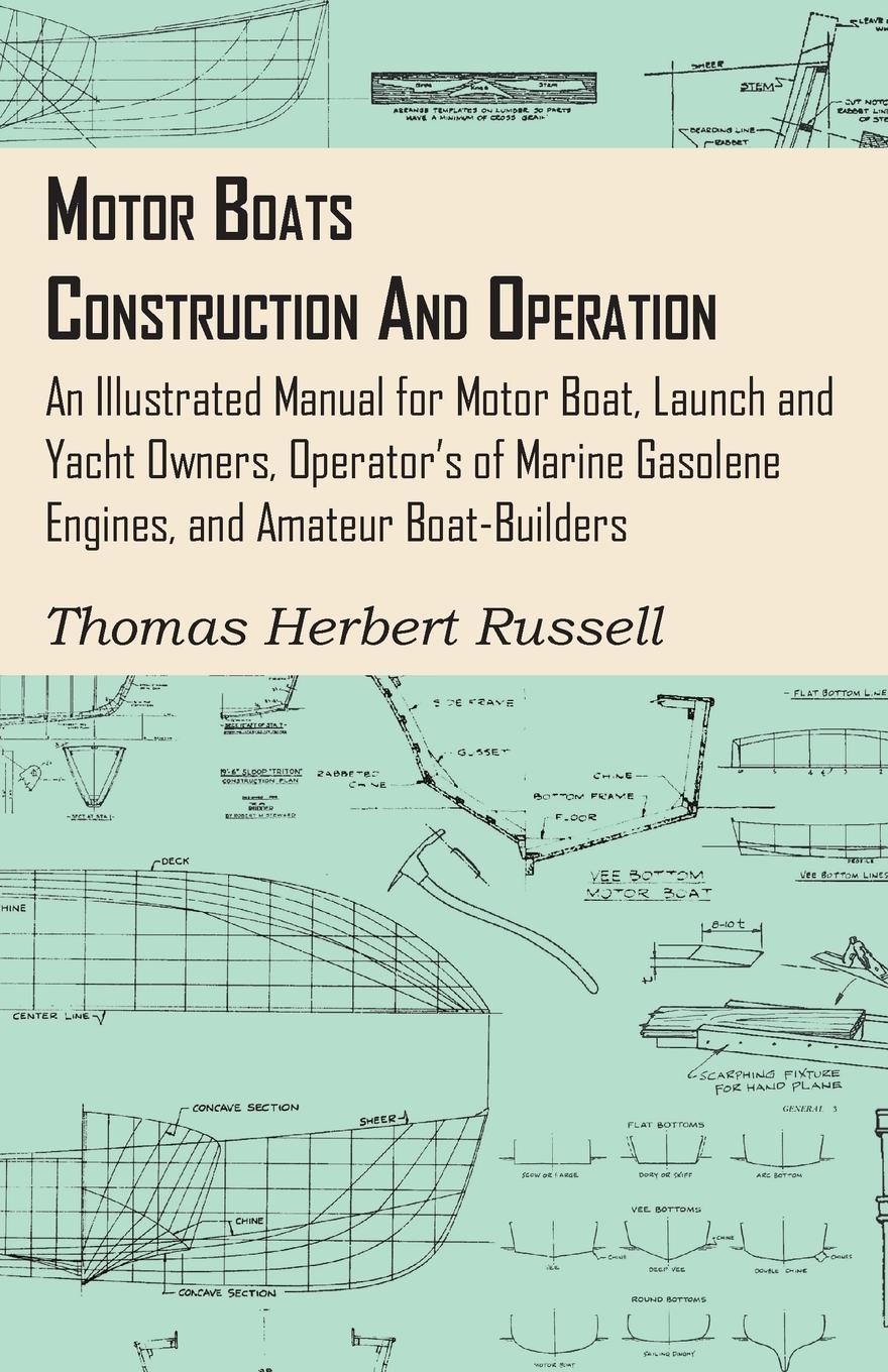 Motor Boats - Construction and Operation - An Illustrated Manual for Motor Boat, Launch and Yacht Owners, Operator s of Marine Gasolene Engines, and Amateur Boat-Builders - Russell, Thomas Herbert