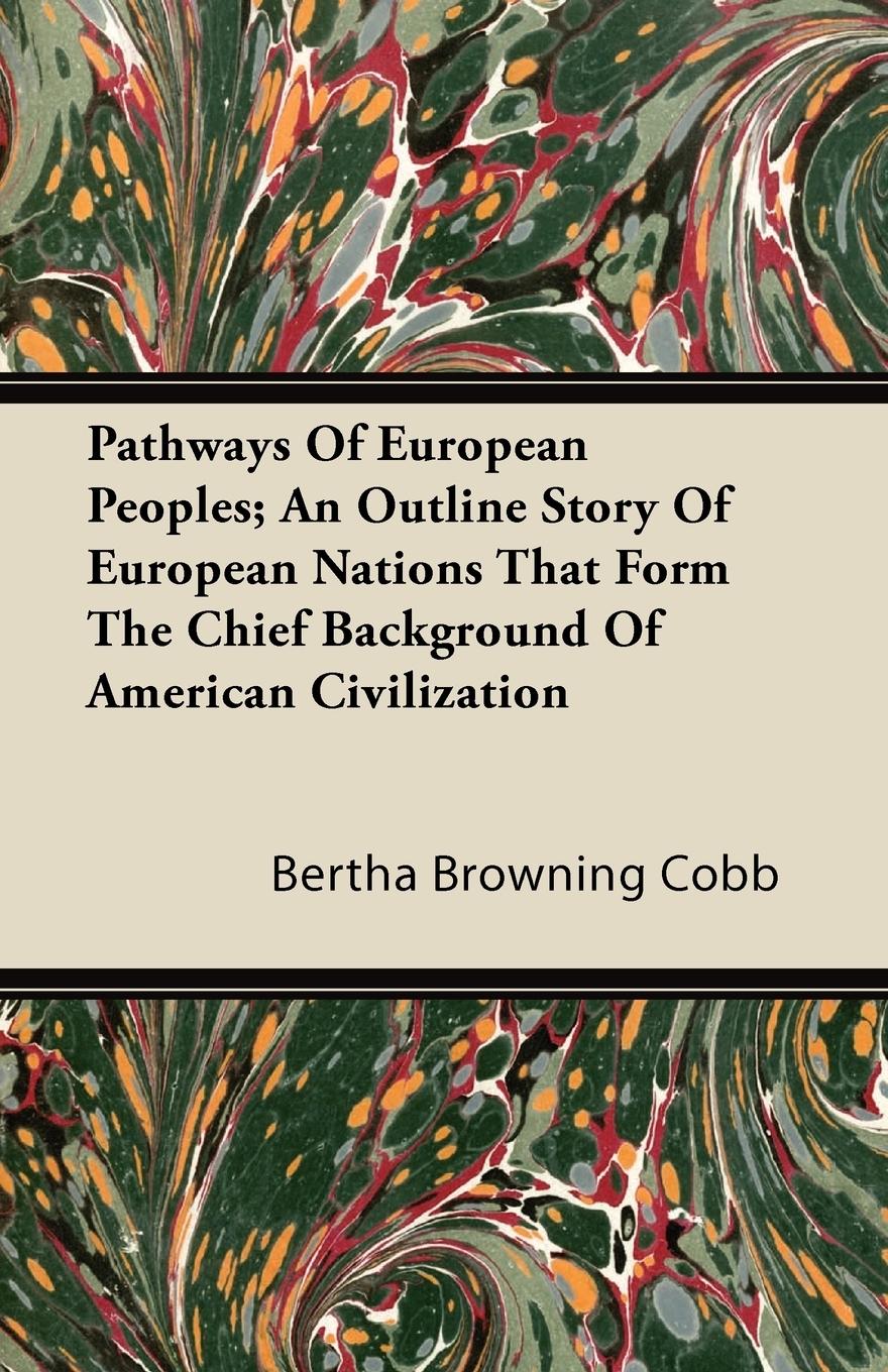 Pathways Of European Peoples; An Outline Story Of European Nations That Form The Chief Background Of American Civilization - Cobb, Bertha Browning