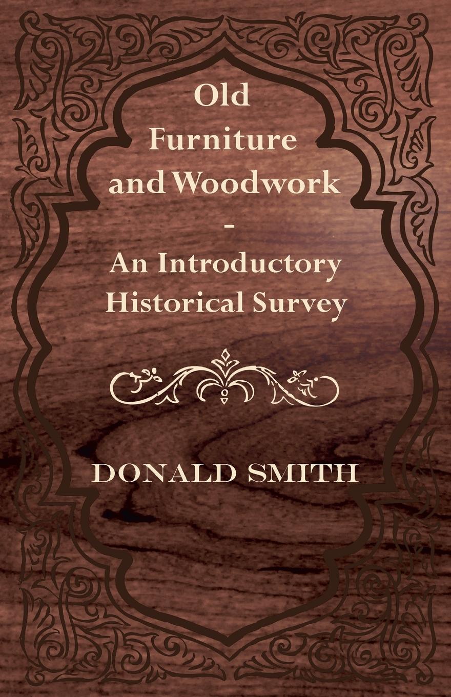 Old Furniture and Woodwork - An Introductory Historical Survey - Smith, Donald