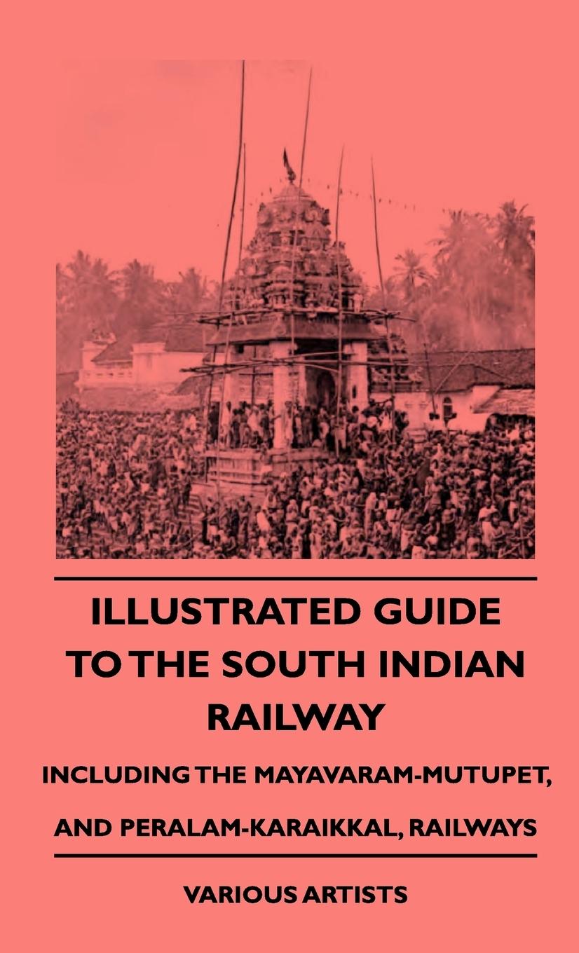 Illustrated Guide to the South Indian Railway, Including the Mayavaram-Mutupet, and Peralam-Karaikkal, Railways - Various|Hamilton, C. D. P.