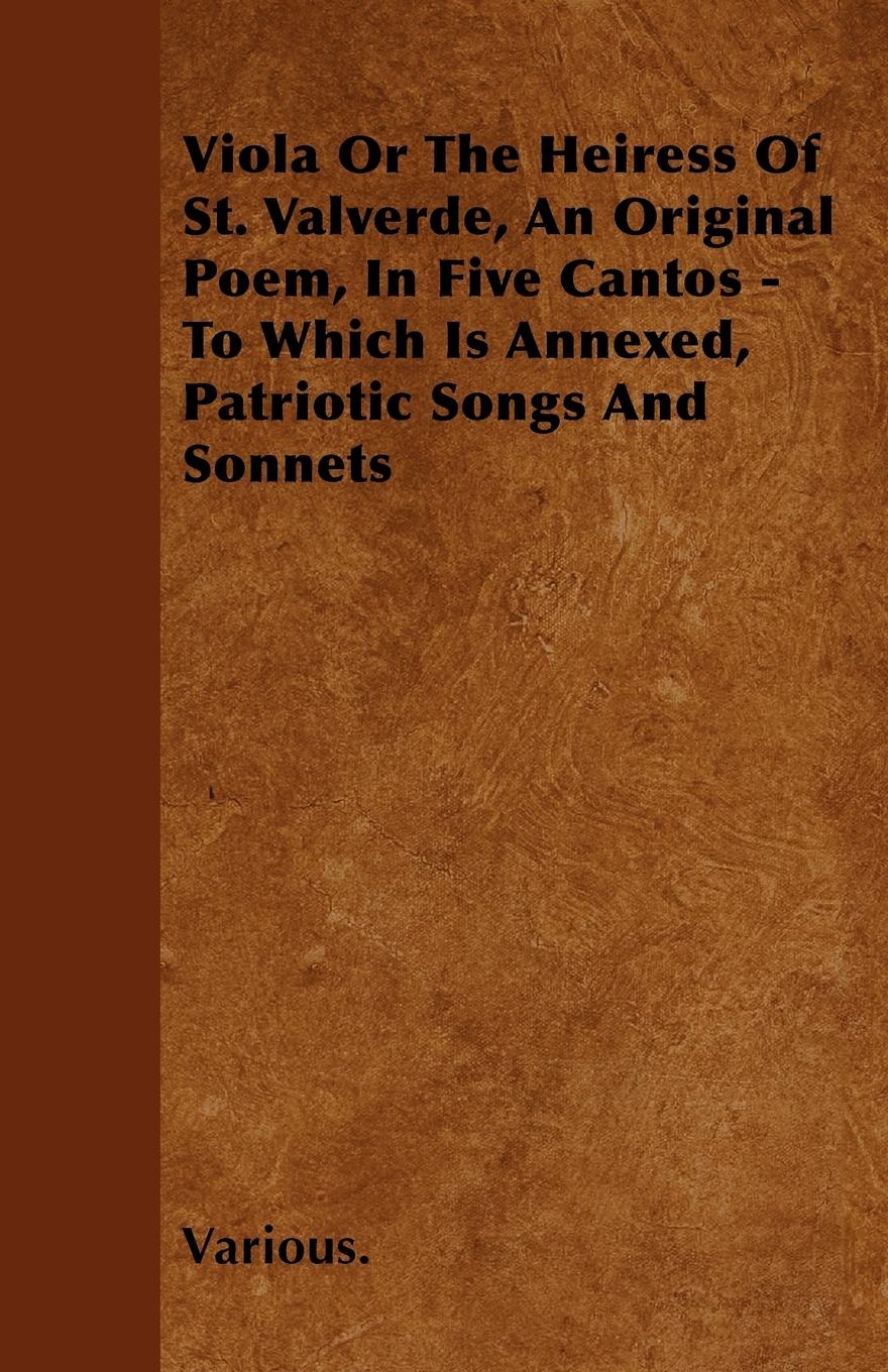 Viola or the Heiress of St. Valverde, an Original Poem, in Five Cantos - To Which Is Annexed, Patriotic Songs and Sonnets - Various