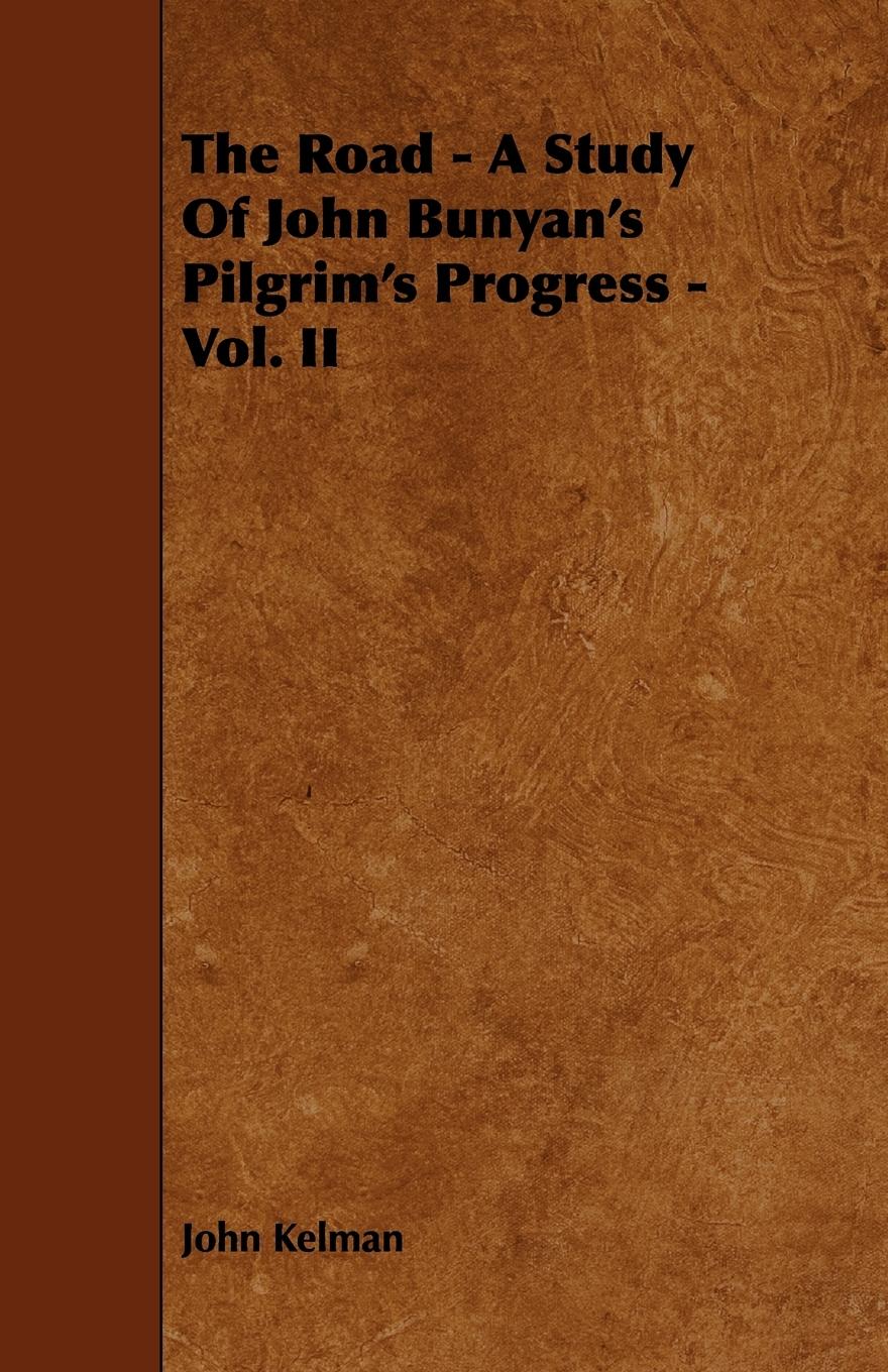 The Road - A Study of John Bunyan s Pilgrim s Progress - Vol. II - Kelman, John