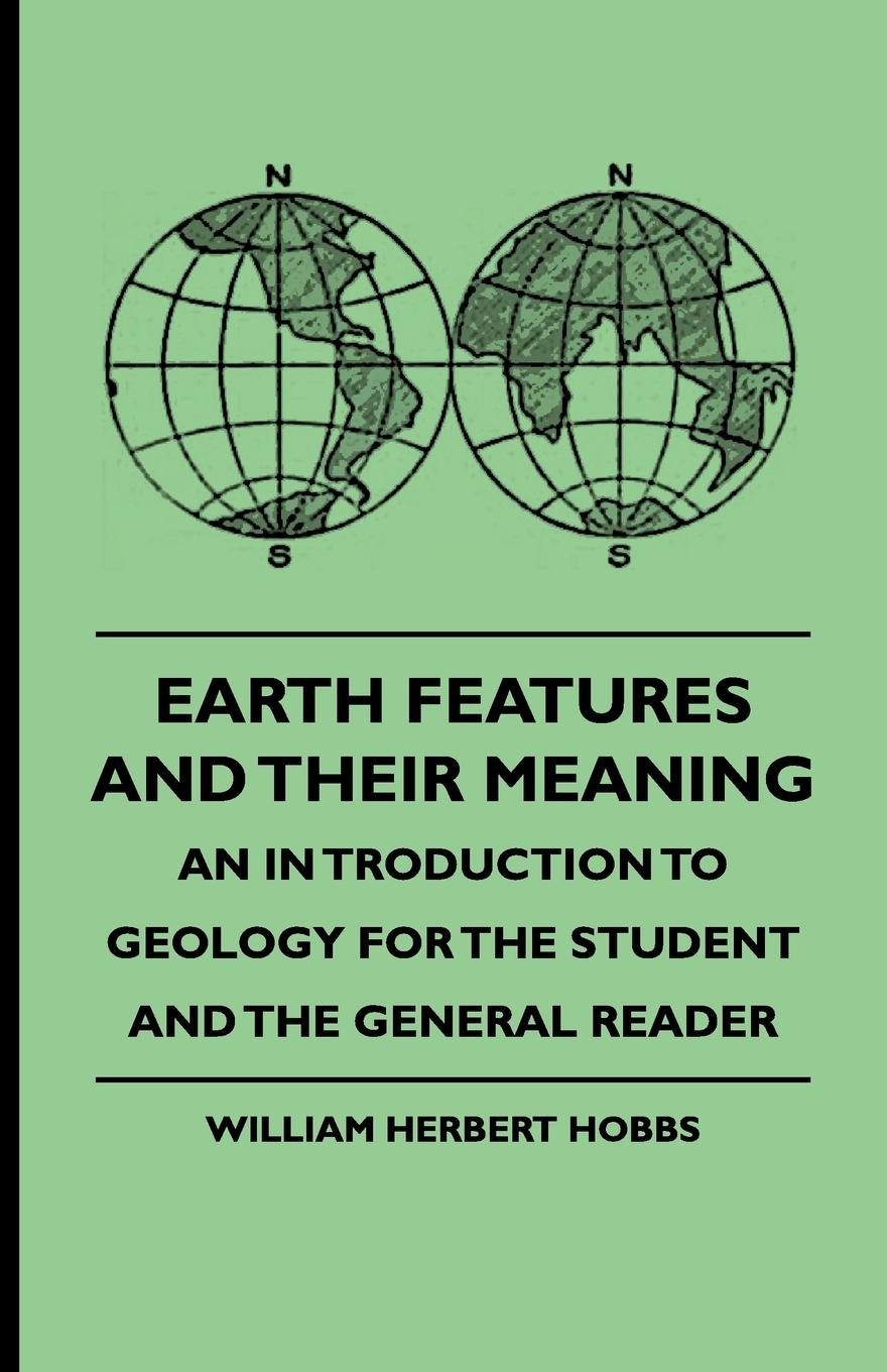 Earth Features and Their Meaning - An Introduction to Geology for the Student and the General Reader - Hobbs, William Herbert|Howell, Mary J.