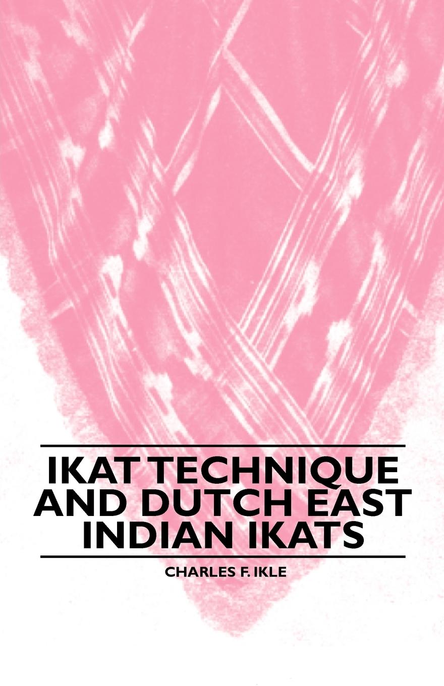 Ikat Technique And Dutch East Indian Ikats - Ikle, Charles F.