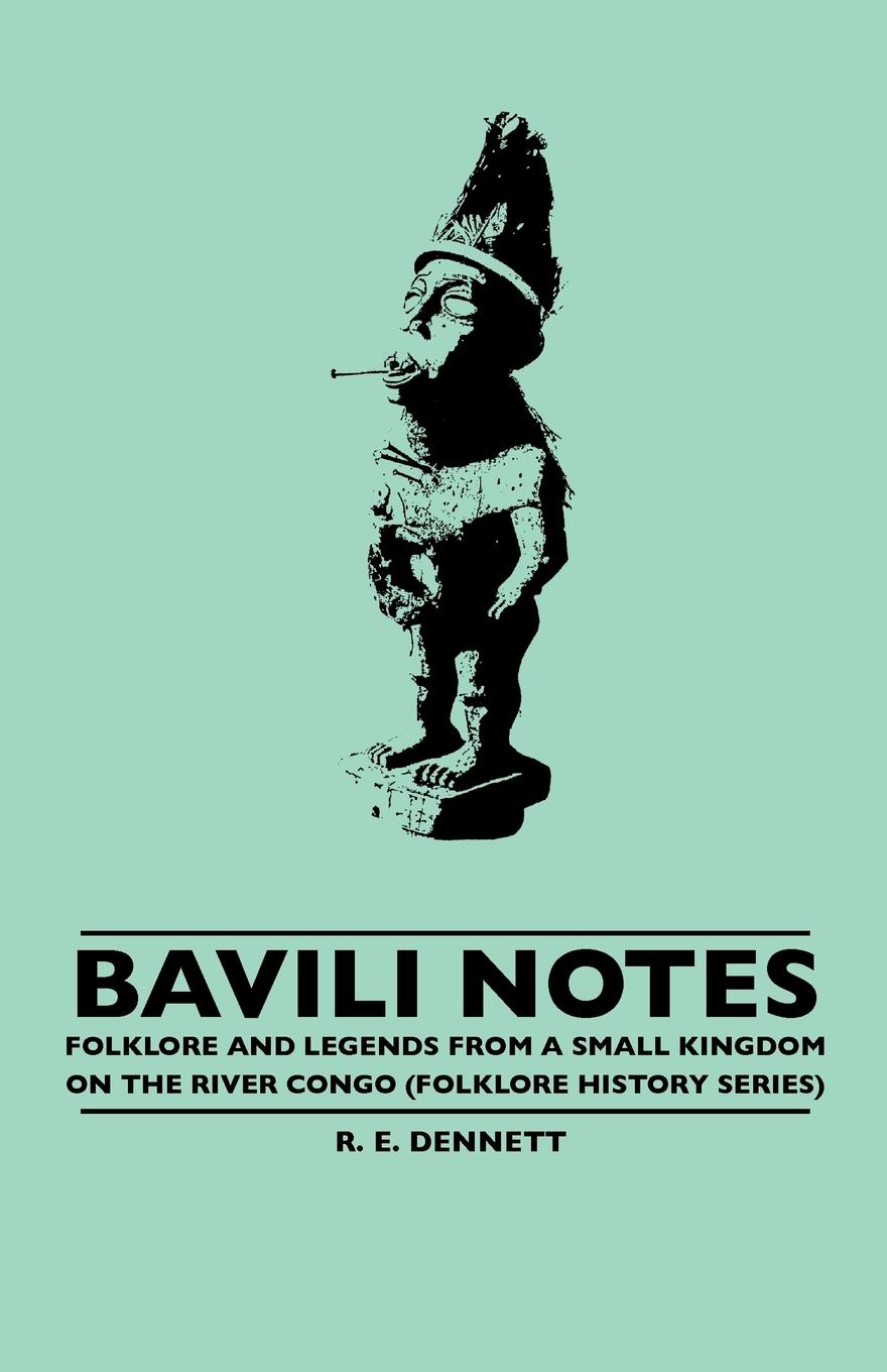 Bavili Notes - Folklore And Legends From A Small Kingdom On The River Congo (Folklore History Series) - Dennett, R. E.