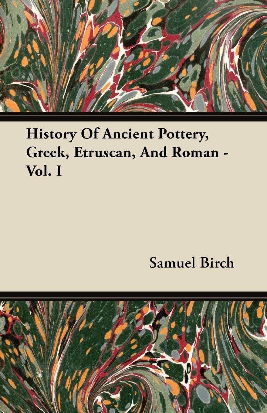 History Of Ancient Pottery, Greek, Etruscan, And Roman - Vol. I - Birch, Samuel