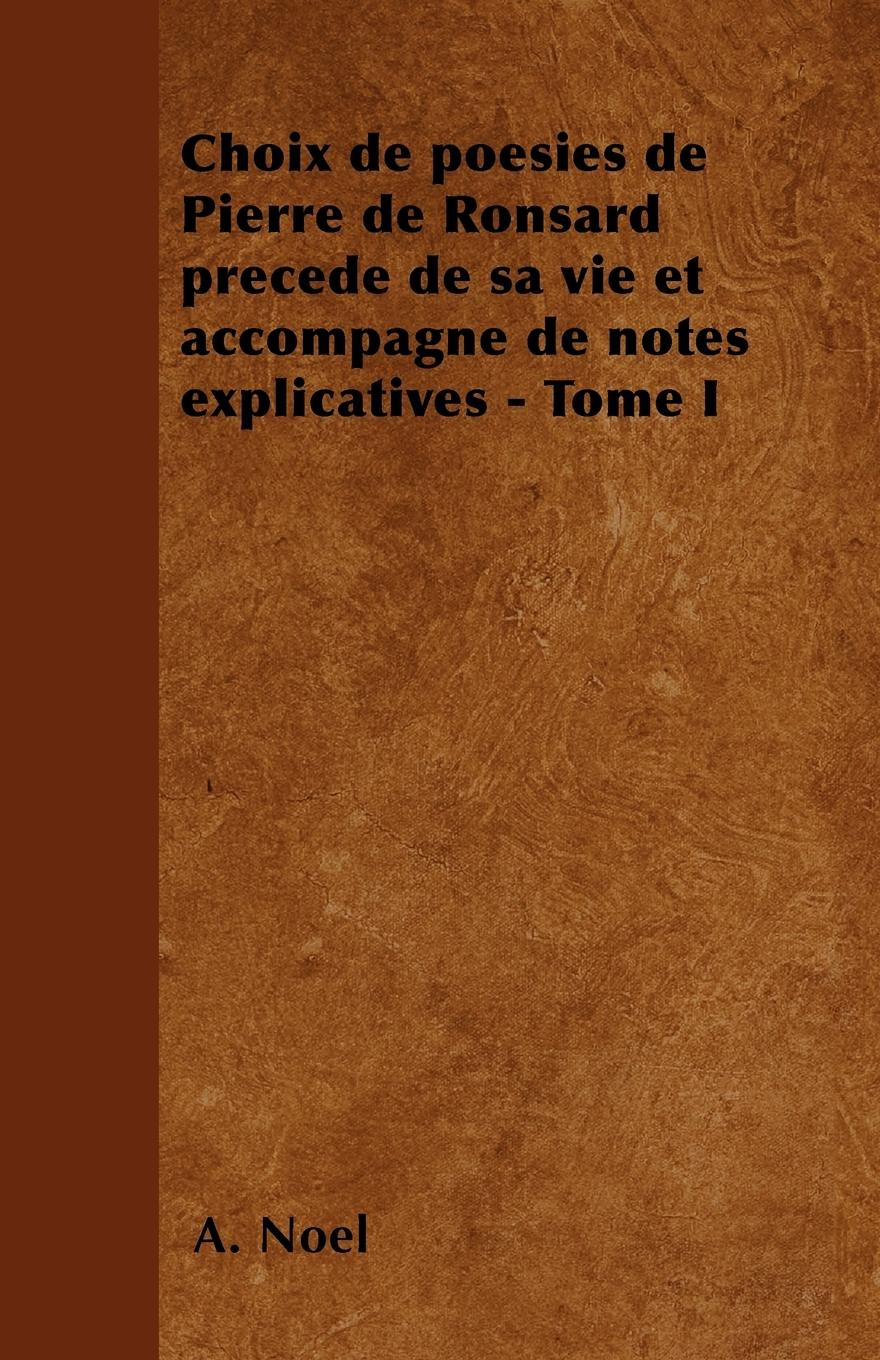 Choix de poÃƒÂ©sies de Pierre de Ronsard prÃƒÂ©cedÃƒÂ© de sa vie et accompagnÃƒÂ© de notes explicatives - Tome I - NoÃƒÂ«l, A.