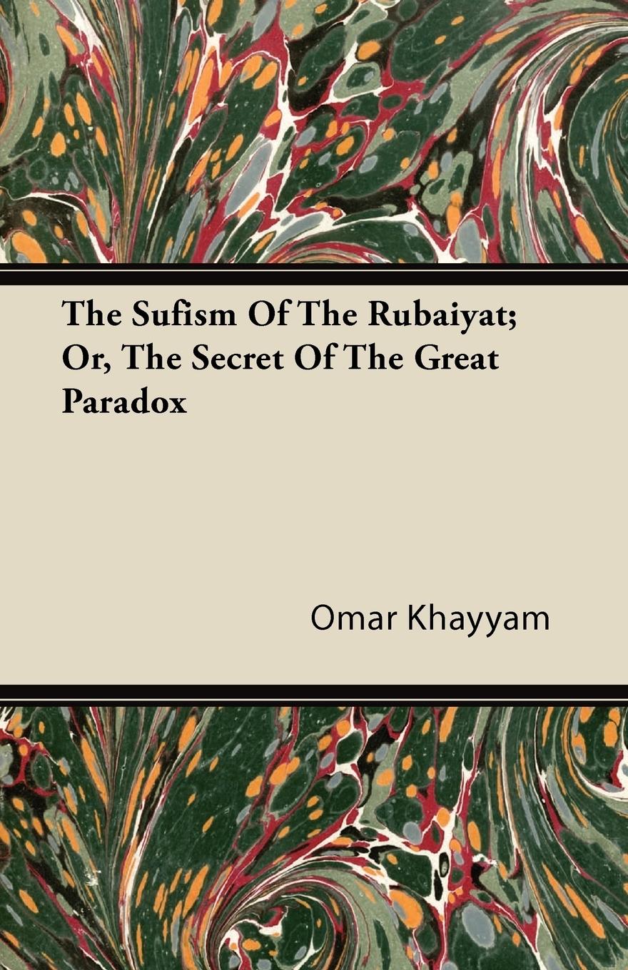 The Sufism Of The Rubaiyat; Or, The Secret Of The Great Paradox - Khayyam, Omar