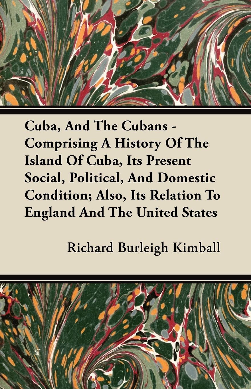 Cuba, And The Cubans - Comprising A History Of The Island Of Cuba, Its Present Social, Political, And Domestic Condition; Also, Its Relation To England And The United States - Kimball, Richard Burleigh