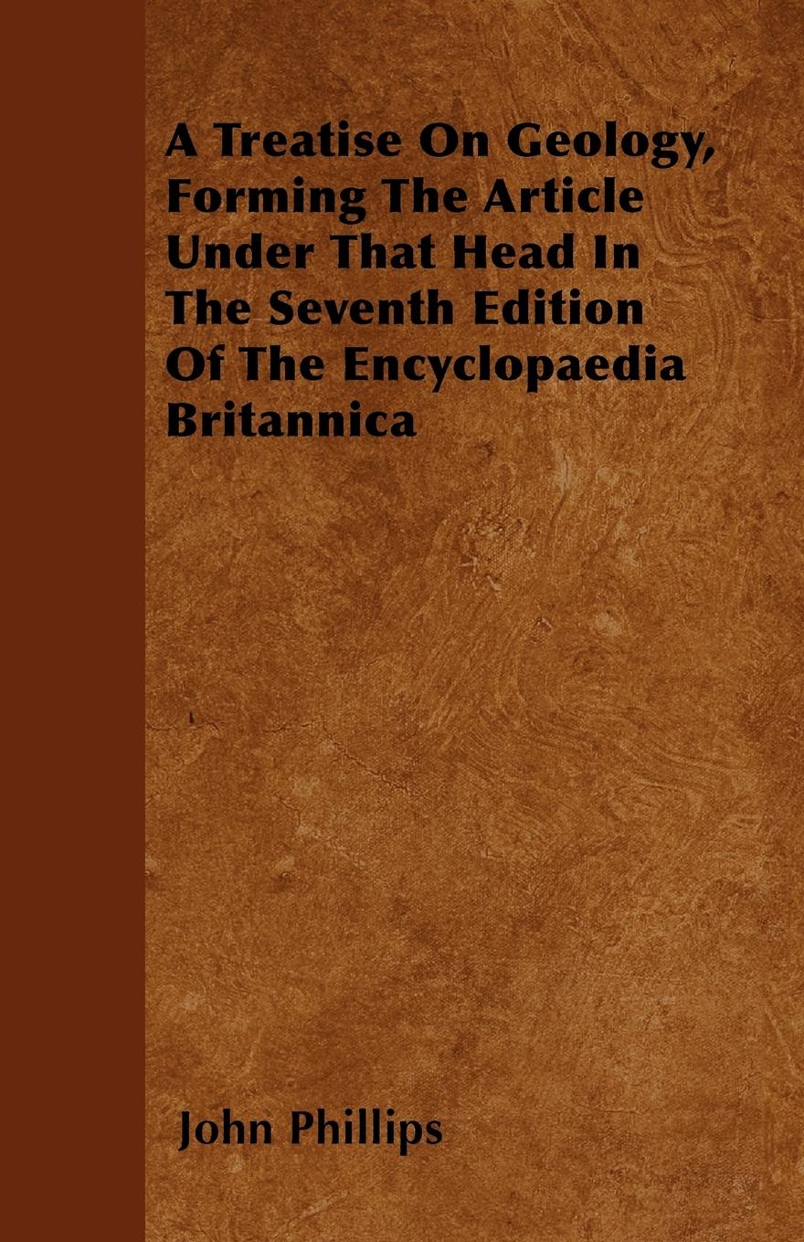A Treatise On Geology, Forming The Article Under That Head In The Seventh Edition Of The Encyclopaedia Britannica - Phillips, John