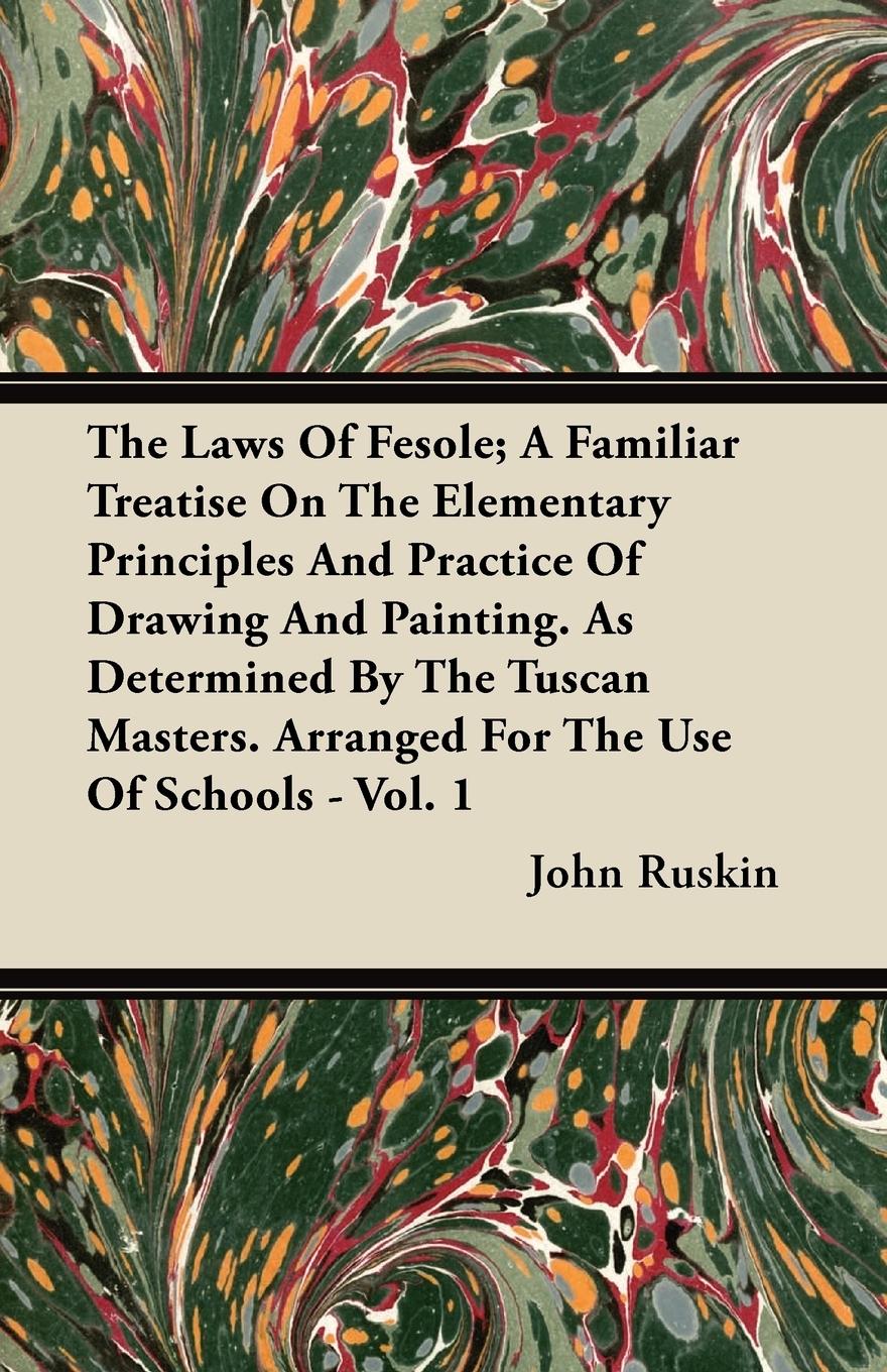 The Laws Of Fesole; A Familiar Treatise On The Elementary Principles And Practice Of Drawing And Painting. As Determined By The Tuscan Masters. Arranged For The Use Of Schools - Vol. 1 - Ruskin, John