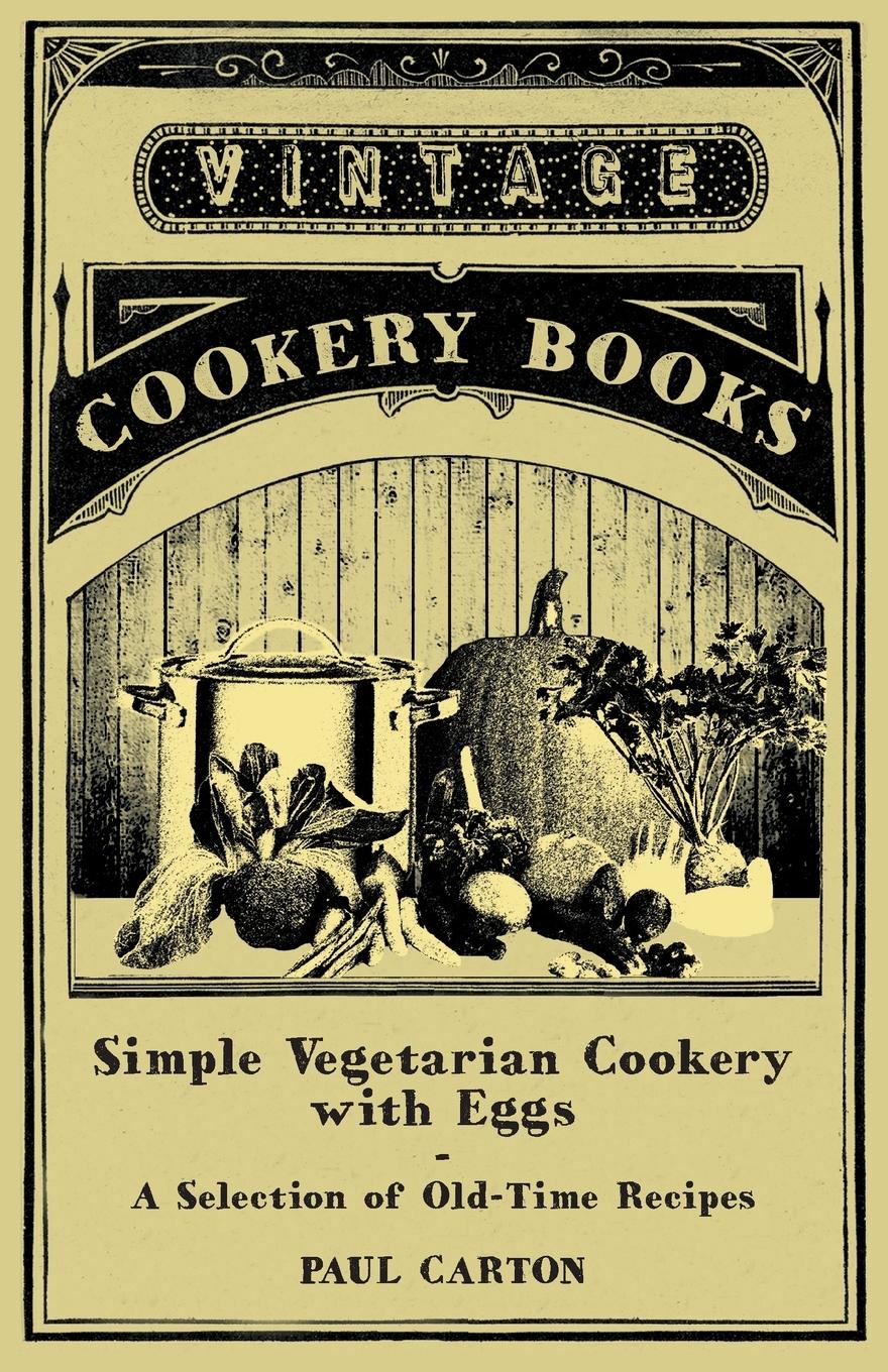 Simple Vegetarian Cookery with Eggs - A Selection of Old-Time Recipes - Carton, Paul