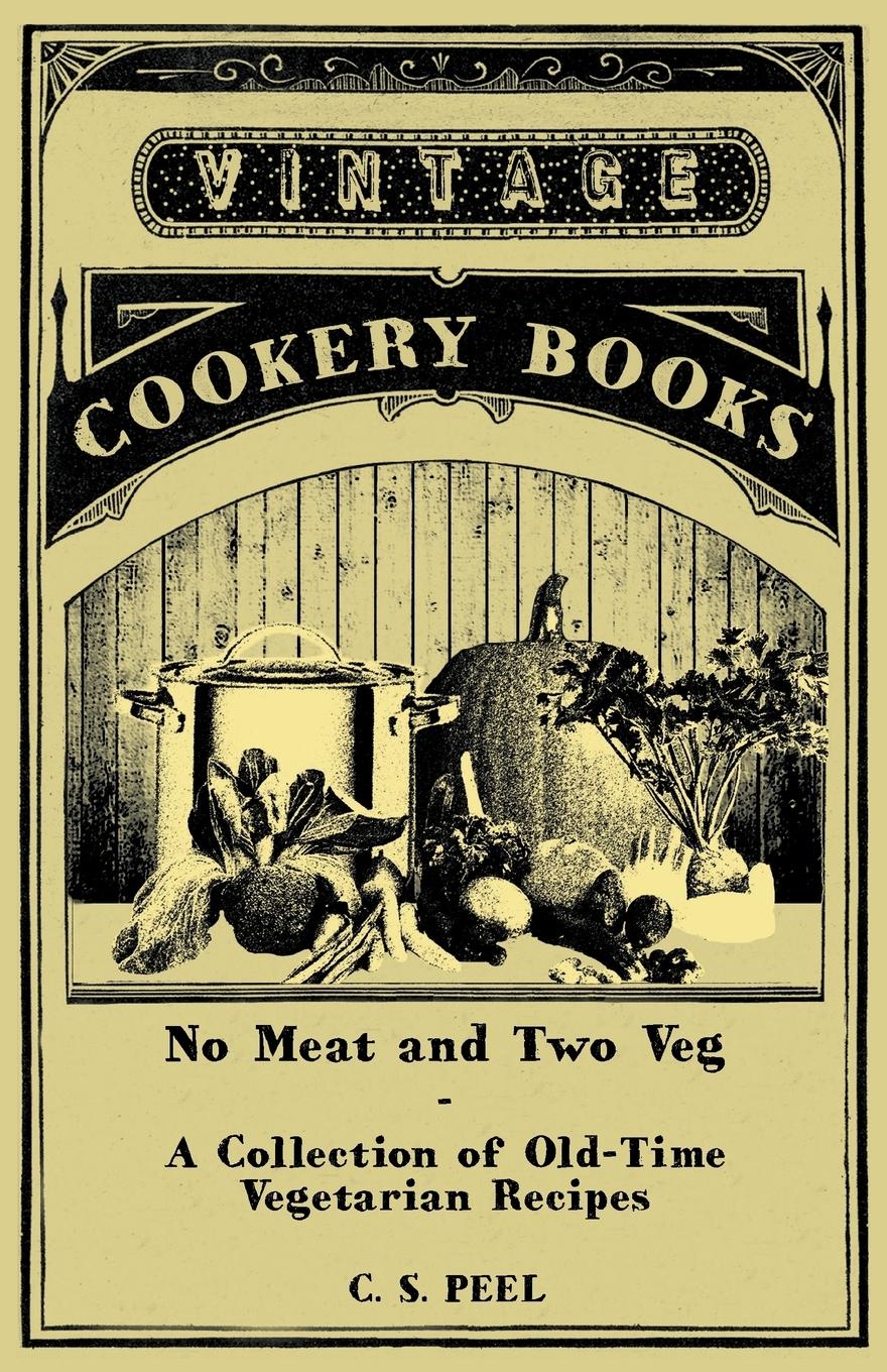No Meat and Two Veg - A Collection of Old-Time Vegetarian Recipes - Peel, C. S.